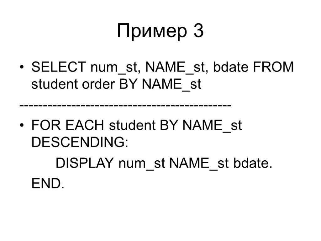 Пример 3 SELECT num_st, NAME_st, bdate FROM student order BY NAME_st --------------------------------------------- FOR EACH